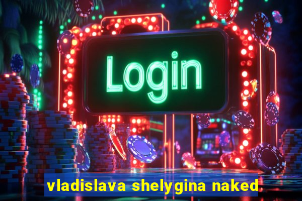 vladislava shelygina naked